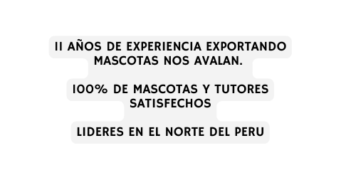 11 AÑOS DE EXPERIENCIA EXPORTANDO MASCOTAS NOS AVALAN 100 DE MASCOTAS Y TUTORES SATISFECHOS LIDERES EN EL NORTE DEL PERU